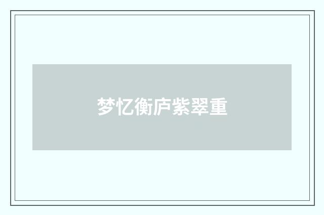 梦忆衡庐紫翠重