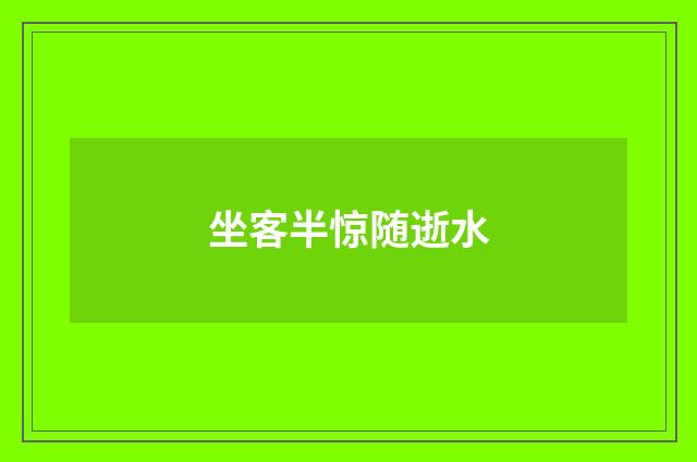 坐客半惊随逝水