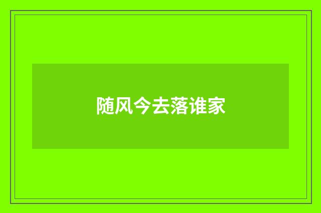 随风今去落谁家