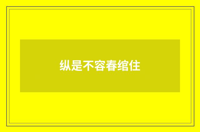 纵是不容春绾住