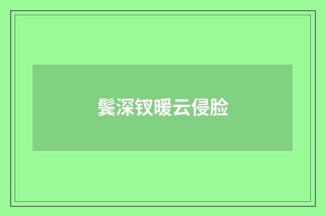 鬓深钗暖云侵脸