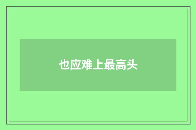 也应难上最高头