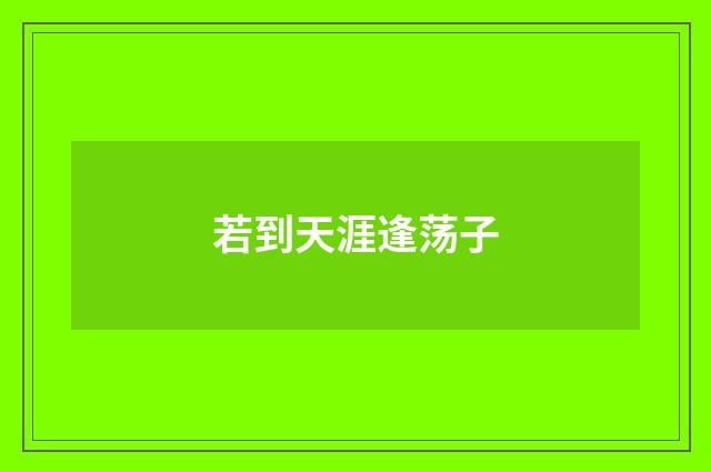 若到天涯逢荡子