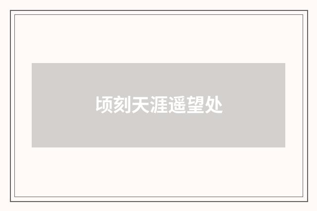 顷刻天涯遥望处