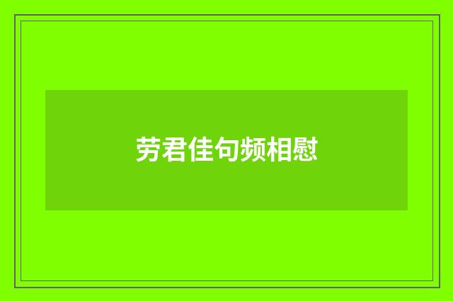 劳君佳句频相慰