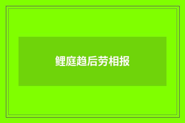 鲤庭趋后劳相报