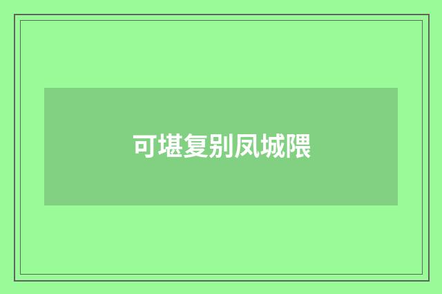 可堪复别凤城隈