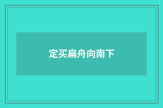 定买扁舟向南下