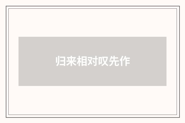归来相对叹先作