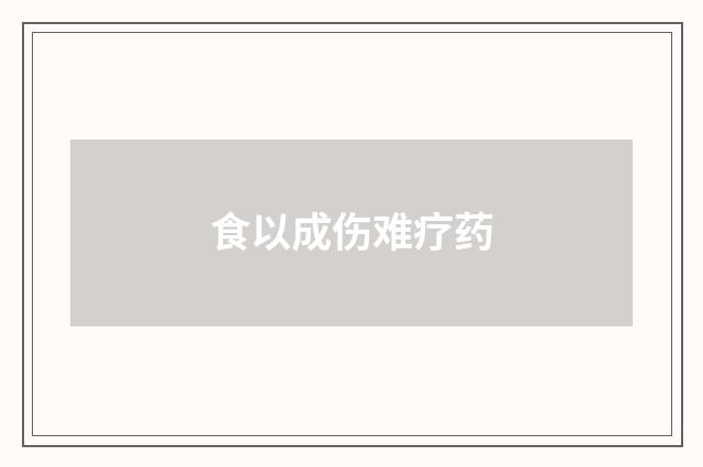食以成伤难疗药