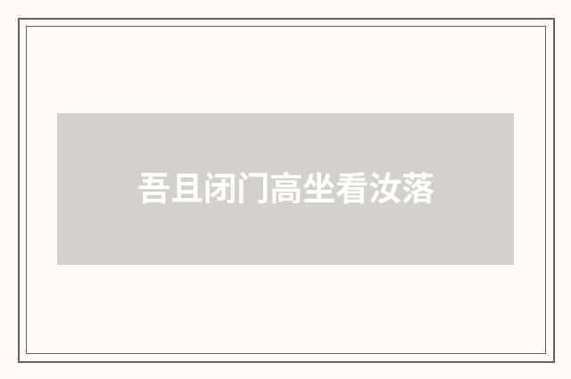 吾且闭门高坐看汝落