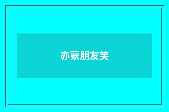 亦蒙朋友笑