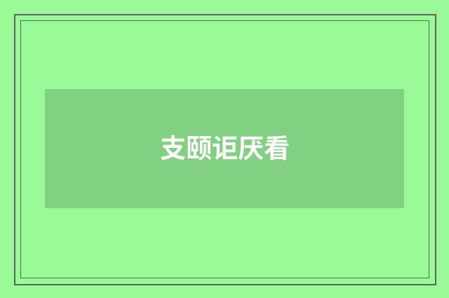 支颐讵厌看