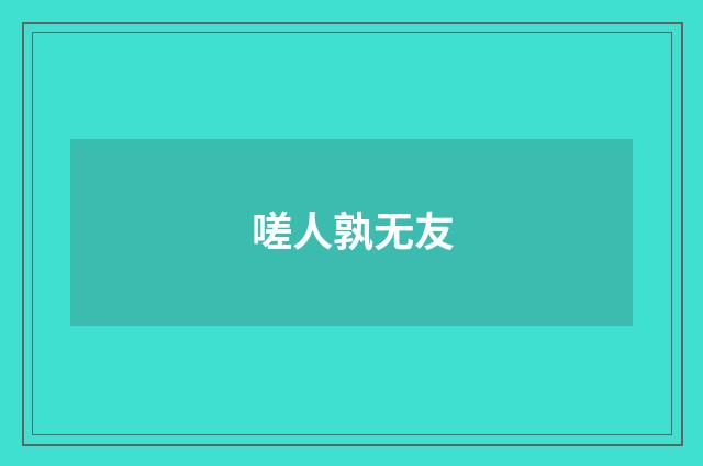 嗟人孰无友
