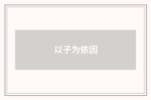 以子为依因