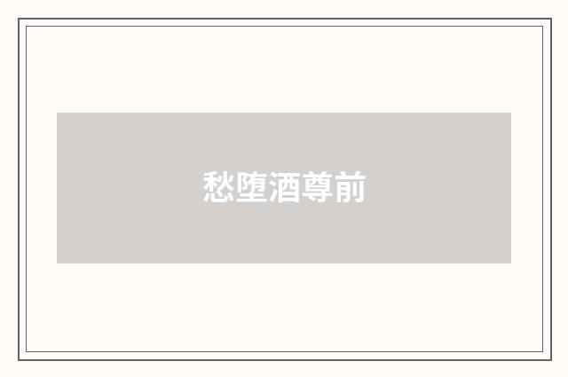 愁堕酒尊前