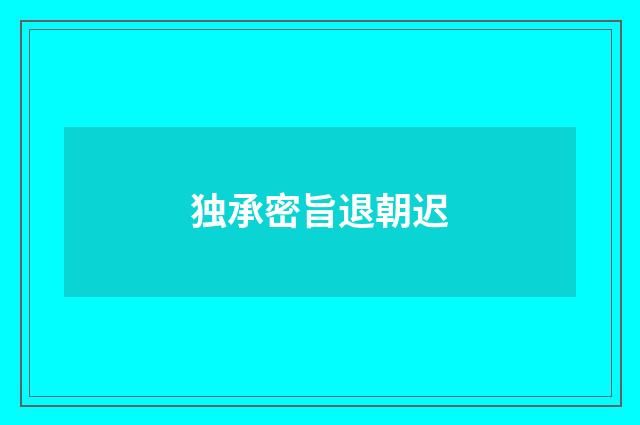 独承密旨退朝迟