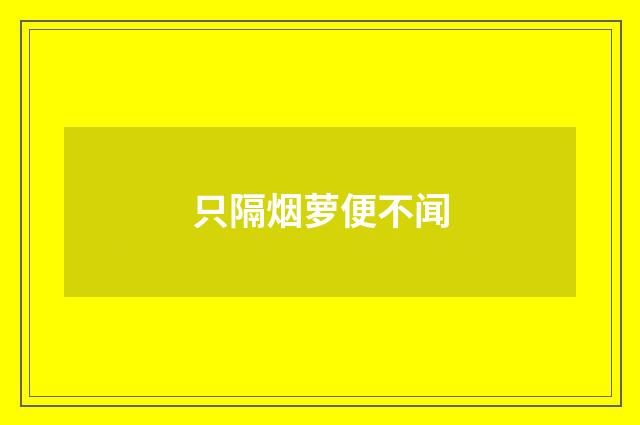 只隔烟萝便不闻