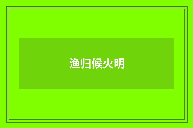 渔归候火明