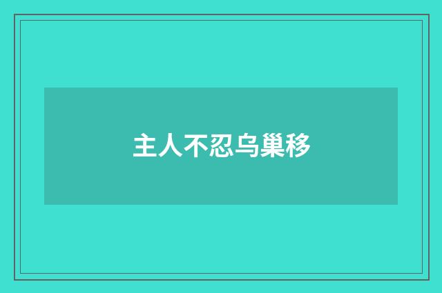 主人不忍乌巢移