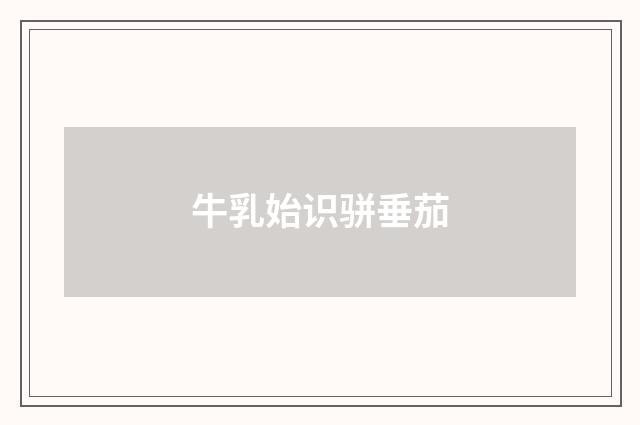 牛乳始识骈垂茄