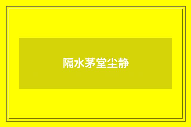 隔水茅堂尘静