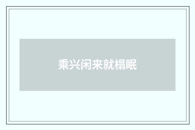 乘兴闲来就榻眠