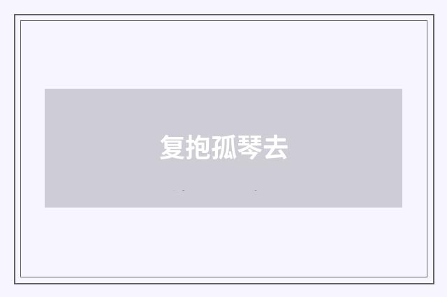 复抱孤琴去