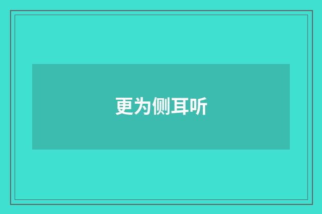 更为侧耳听
