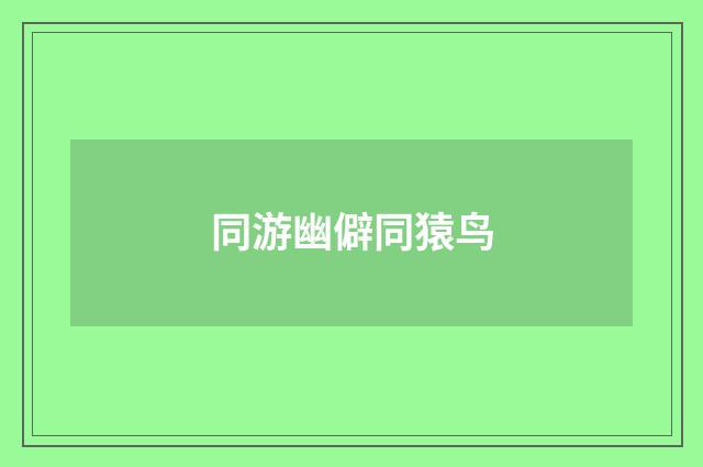 同游幽僻同猿鸟