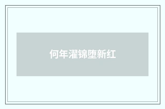 何年濯锦堕新红