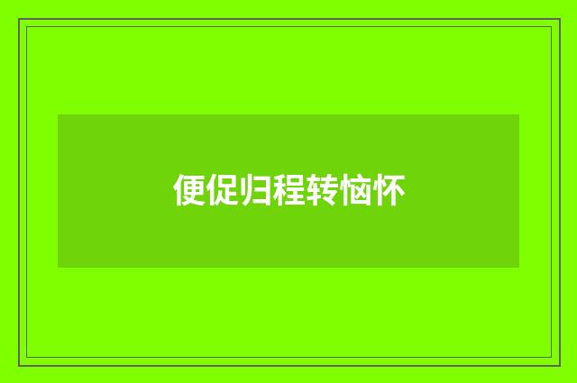 便促归程转恼怀