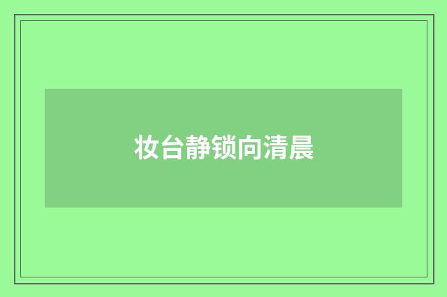 妆台静锁向清晨
