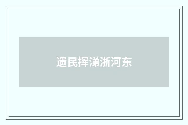 遗民挥涕浙河东