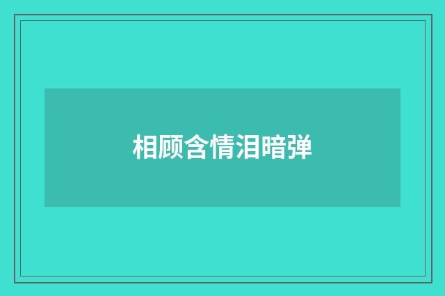 相顾含情泪暗弹