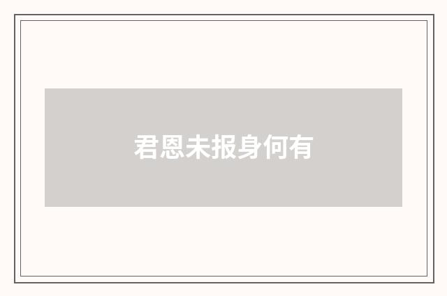 君恩未报身何有