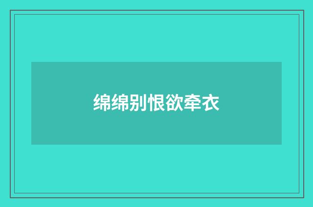 绵绵别恨欲牵衣