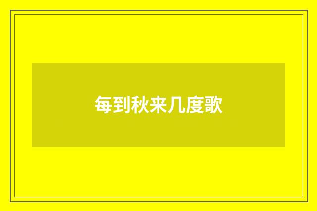 每到秋来几度歌