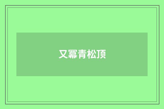 又冪青松顶