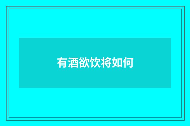 有酒欲饮将如何