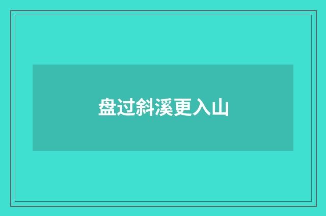 盘过斜溪更入山