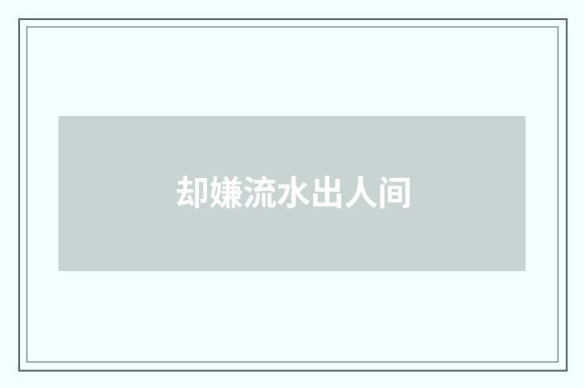 却嫌流水出人间