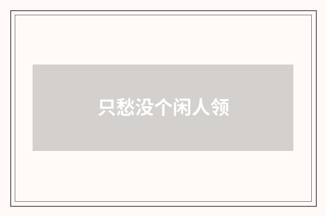 只愁没个闲人领