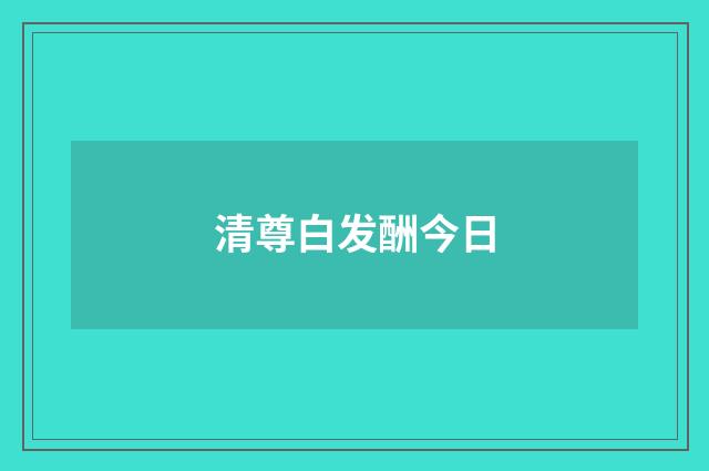 清尊白发酬今日