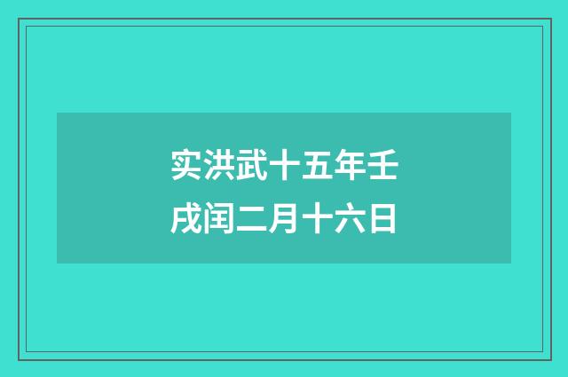 实洪武十五年壬戌闰二月十六日