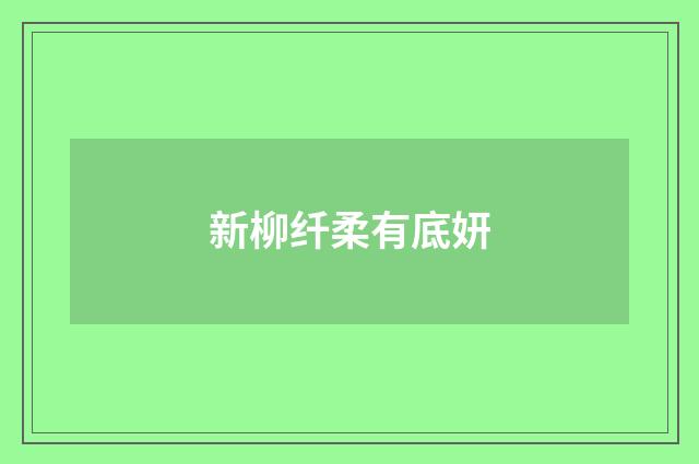 新柳纤柔有底妍