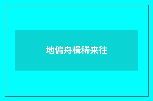 地偏舟楫稀来往