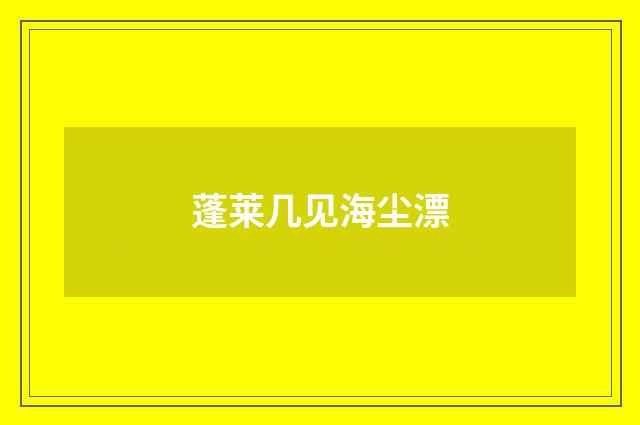 蓬莱几见海尘漂