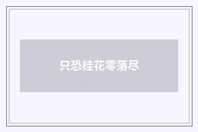 只恐桂花零落尽