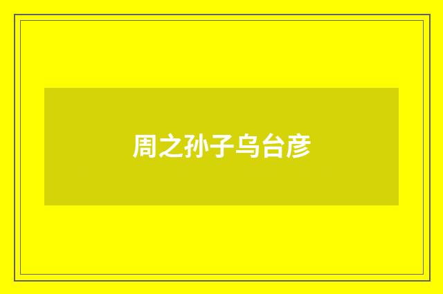 周之孙子乌台彦